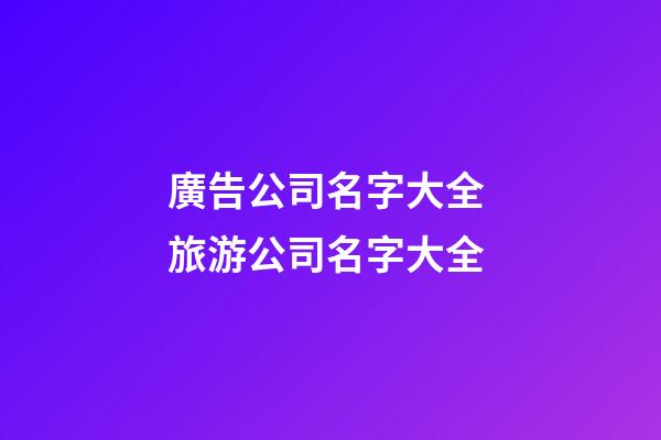 廣告公司名字大全 旅游公司名字大全-第1張-公司起名-玄機派